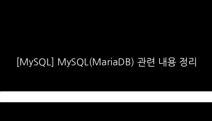[MySQL] MySQL(MariaDB) 관련 내용 정리